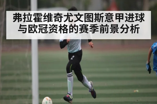 弗拉霍维奇尤文图斯意甲进球与欧冠资格的赛季前景分析