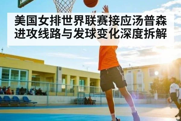 美国女排世界联赛接应汤普森进攻线路与发球变化深度拆解